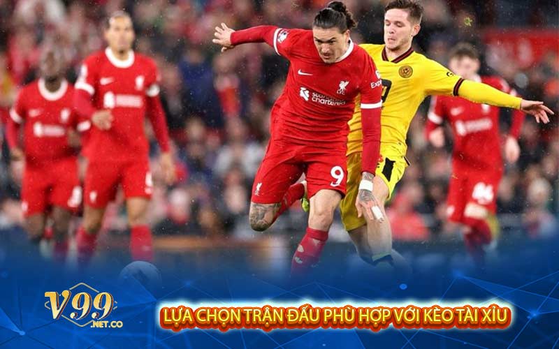 Lựa chọn trận đấu phù hợp với kèo tài xỉu